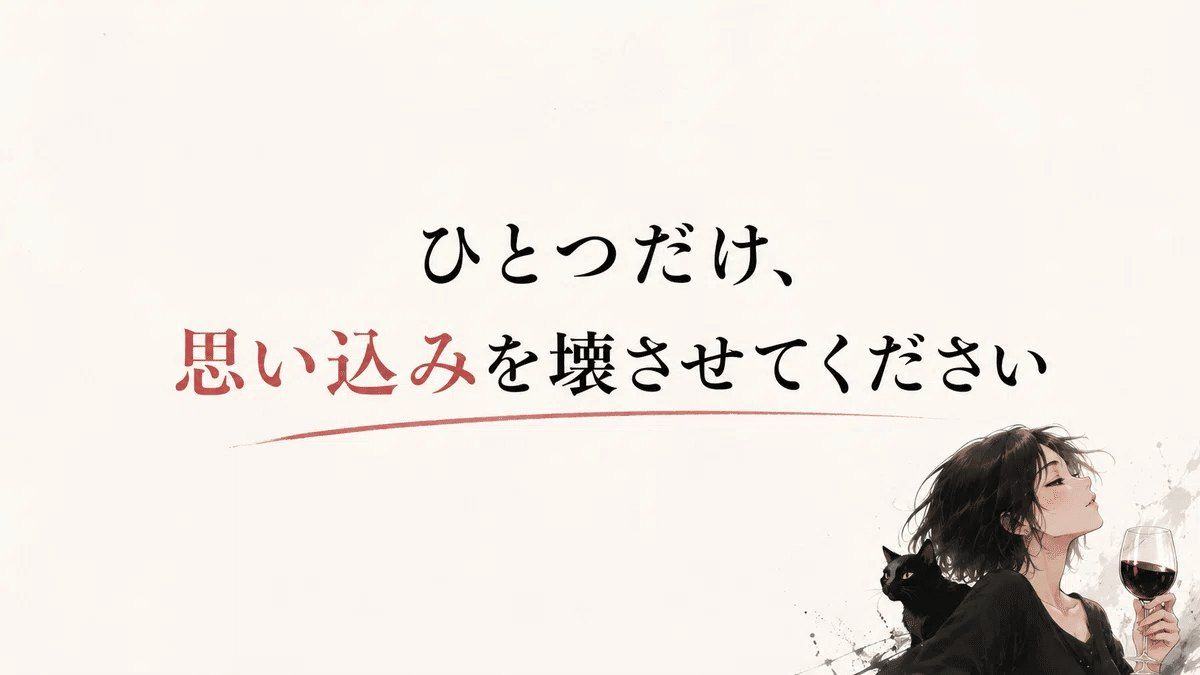 ひとつだけ、思い込みを壊させてください